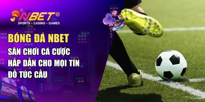 Bóng Đá NBET – Sân Chơi Cá Cược Hấp Dẫn Cho Mọi Tín Đồ Túc Cầu
