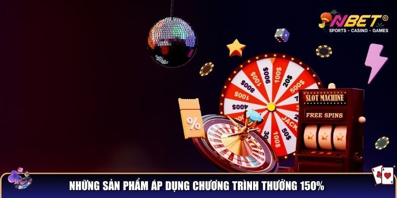 Thưởng 150% nạp tiền lần đầu – Cơ hội nhân đôi vốn cược tại NBET 3 Những sản phẩm áp dụng chương trình thưởng 150%